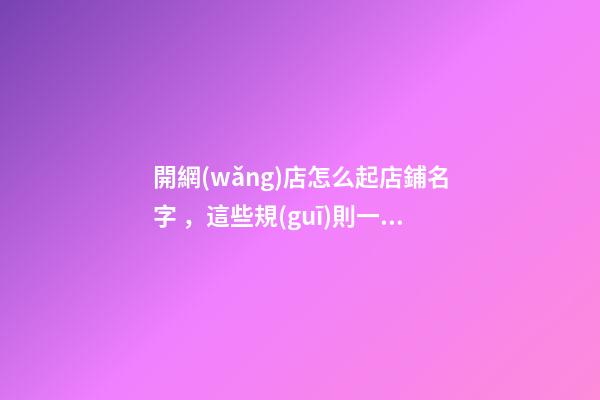 開網(wǎng)店怎么起店鋪名字，這些規(guī)則一定要把握！